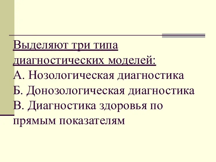 Выделяют три типа диагностических моделей: А. Нозологическая диагностика Б. Донозологическая диагностика