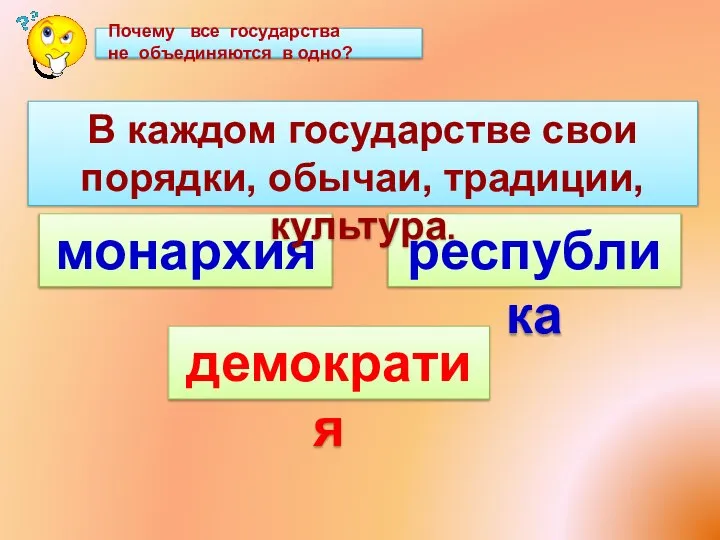 В каждом государстве свои порядки, обычаи, традиции, культура. демократия Почему все государства не объединяются в одно?