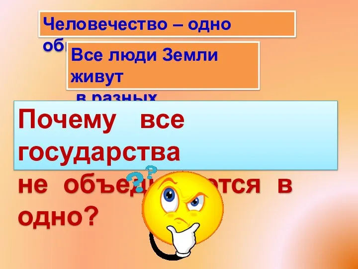 Человечество – одно общество. Все люди Земли живут в разных государствах.