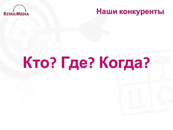 Наши конкуренты Кто? Где? Когда?