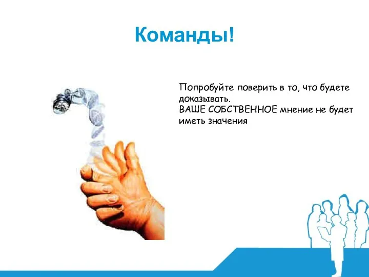 Команды! Попробуйте поверить в то, что будете доказывать. ВАШЕ СОБСТВЕННОЕ мнение не будет иметь значения