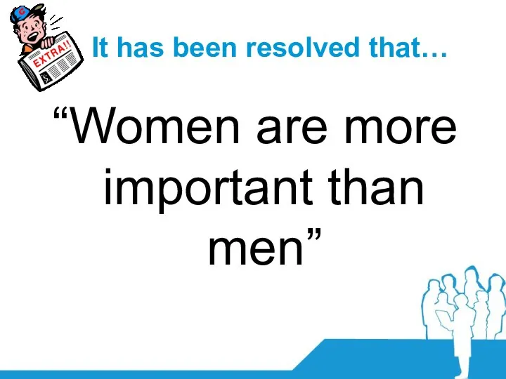 It has been resolved that… “Women are more important than men”