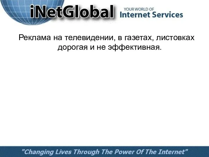 Реклама на телевидении, в газетах, листовках дорогая и не эффективная.