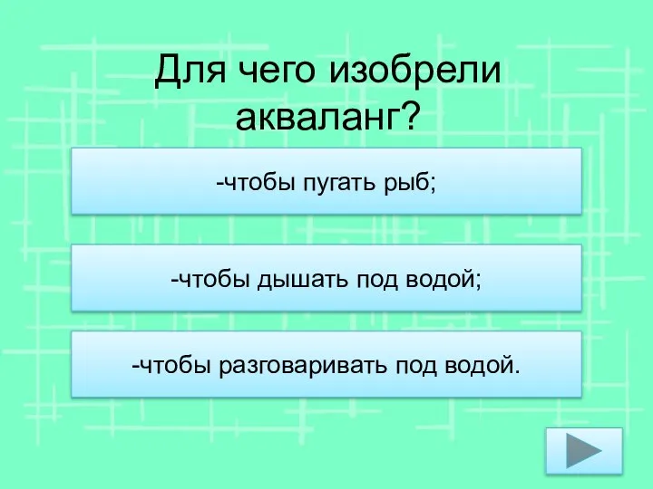 Для чего изобрели акваланг? -чтобы пугать рыб; -чтобы дышать под водой; -чтобы разговаривать под водой.