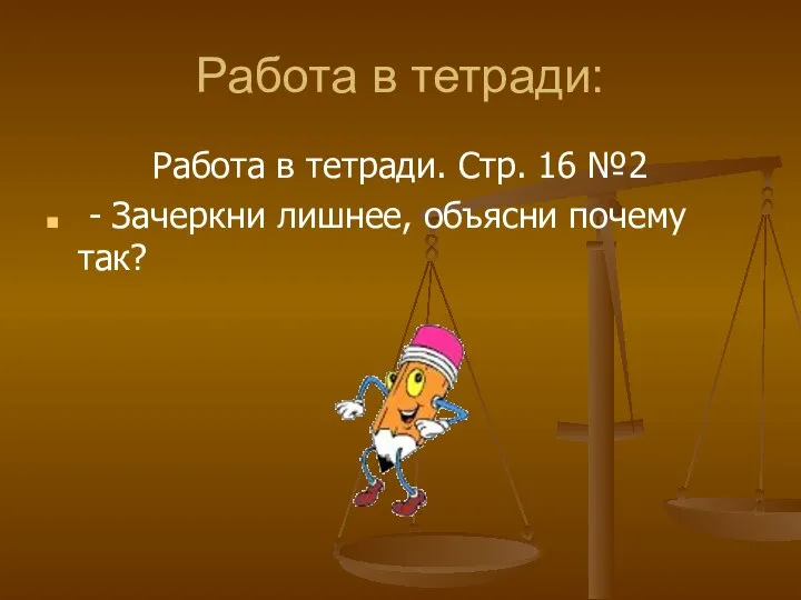 Работа в тетради: Работа в тетради. Стр. 16 №2 - Зачеркни лишнее, объясни почему так?