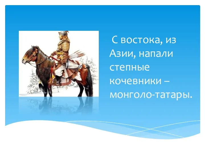 С востока, из Азии, напали степные кочевники – монголо-татары.