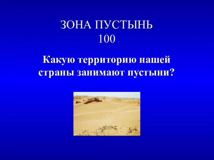 ЗОНА ПУСТЫНЬ 100 Какую территорию нашей страны занимают пустыни?