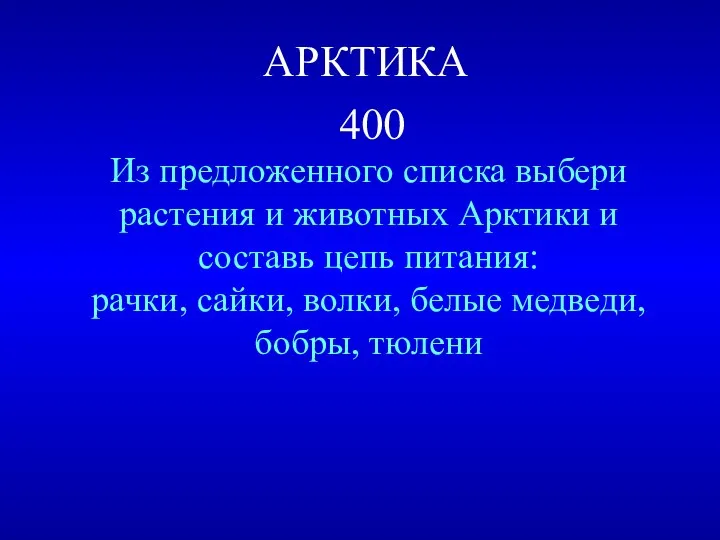 АРКТИКА 400 Из предложенного списка выбери растения и животных Арктики и
