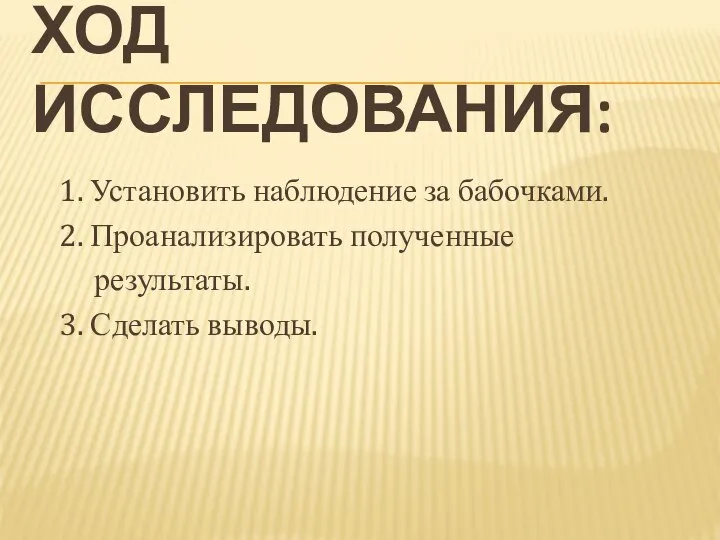 Ход исследования: 1. Установить наблюдение за бабочками. 2. Проанализировать полученные результаты. 3. Сделать выводы.