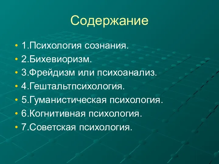 Содержание 1.Психология сознания. 2.Бихевиоризм. 3.Фрейдизм или психоанализ. 4.Гештальтпсихология. 5.Гуманистическая психология. 6.Когнитивная психология. 7.Советская психология.