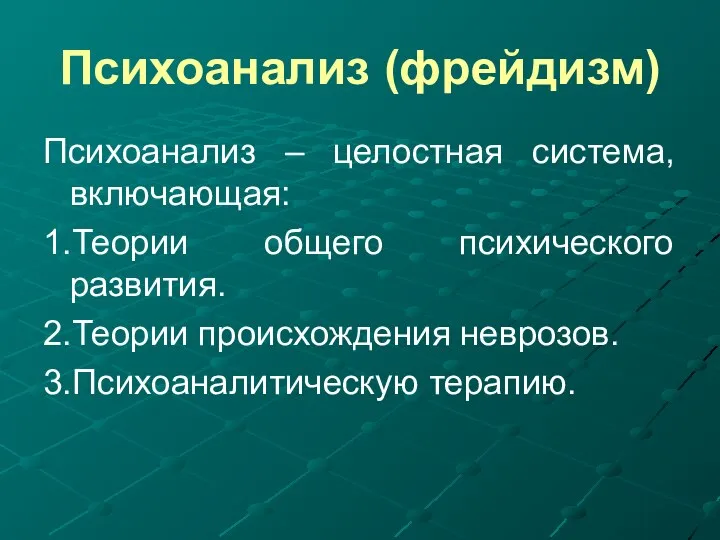 Психоанализ (фрейдизм) Психоанализ – целостная система, включающая: 1.Теории общего психического развития. 2.Теории происхождения неврозов. 3.Психоаналитическую терапию.