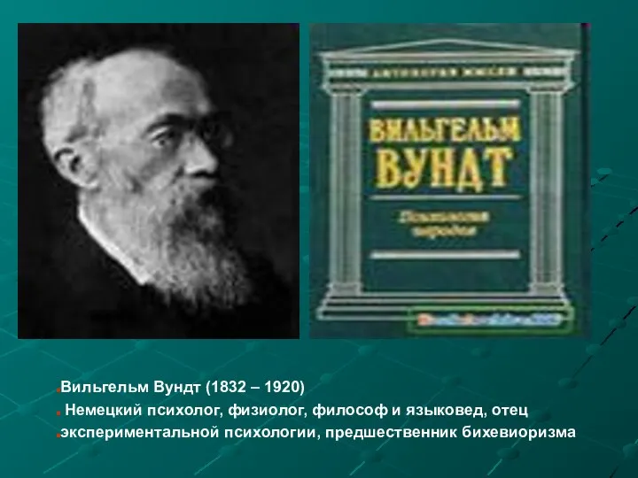 Вильгельм Вундт (1832 – 1920) Немецкий психолог, физиолог, философ и языковед, отец экспериментальной психологии, предшественник бихевиоризма