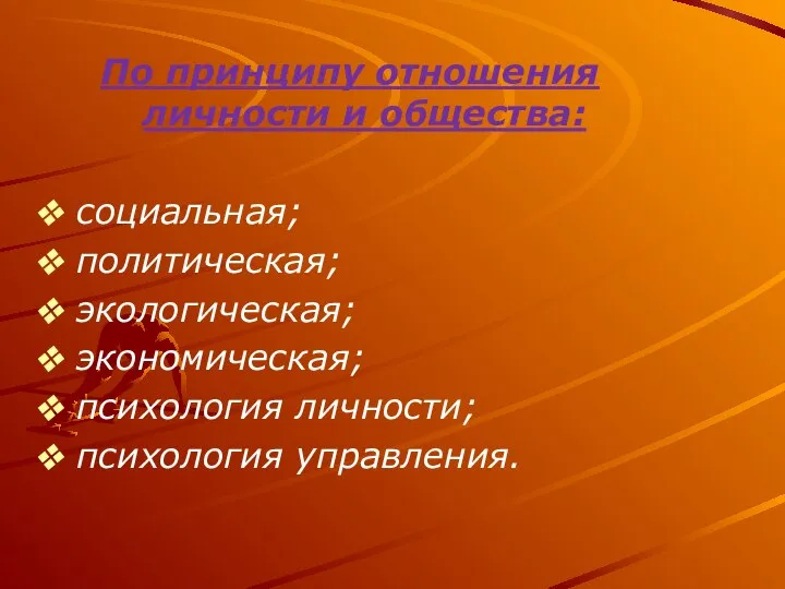 По принципу отношения личности и общества: социальная; политическая; экологическая; экономическая; психология личности; психология управления.