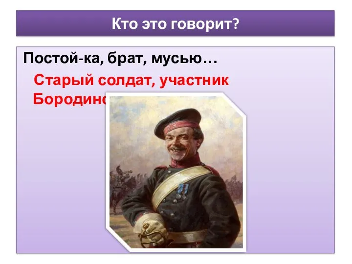 Кто это говорит? Постой-ка, брат, мусью… Старый солдат, участник Бородинского сражения