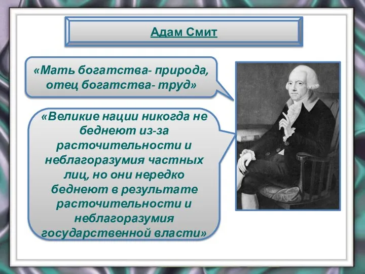 Адам Смит «Мать богатства- природа, отец богатства- труд» «Великие нации никогда