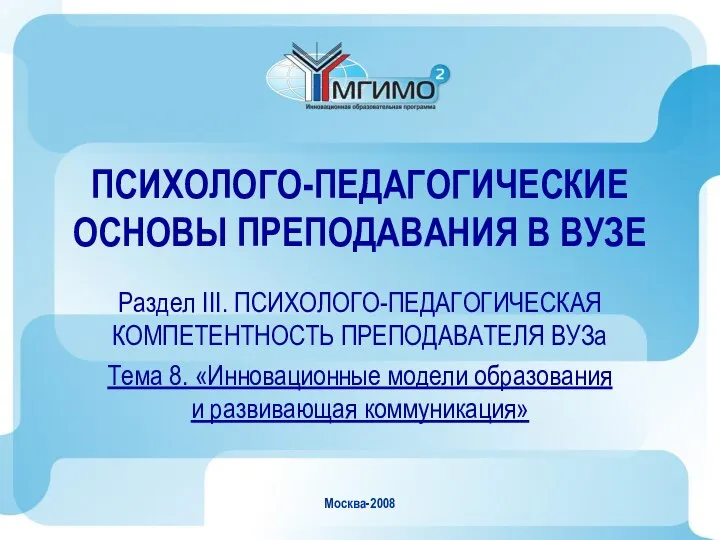 Москва-2008 ПСИХОЛОГО-ПЕДАГОГИЧЕСКИЕ ОСНОВЫ ПРЕПОДАВАНИЯ В ВУЗЕ Раздел III. ПСИХОЛОГО-ПЕДАГОГИЧЕСКАЯ КОМПЕТЕНТНОСТЬ ПРЕПОДАВАТЕЛЯ