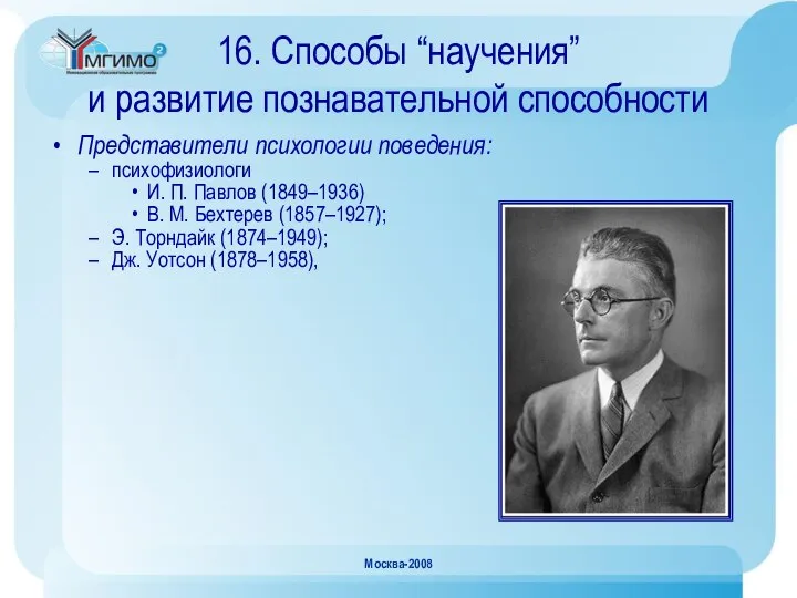 Москва-2008 16. Способы “научения” и развитие познавательной способности Представители психологии поведения: