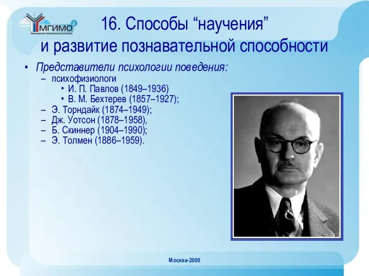 Москва-2008 16. Способы “научения” и развитие познавательной способности Представители психологии поведения: