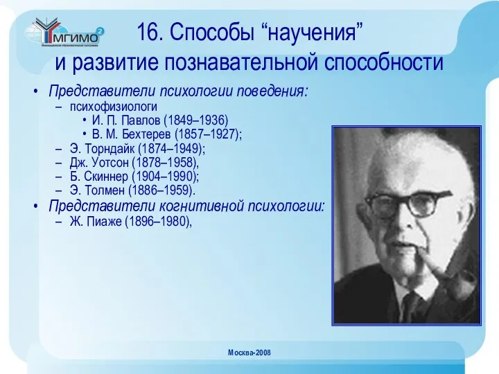 Москва-2008 16. Способы “научения” и развитие познавательной способности Представители психологии поведения: