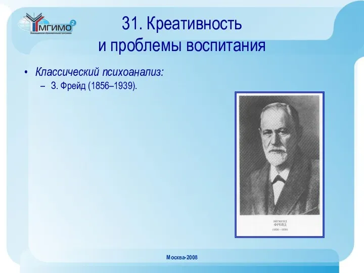 Москва-2008 31. Креативность и проблемы воспитания Классический психоанализ: З. Фрейд (1856–1939).