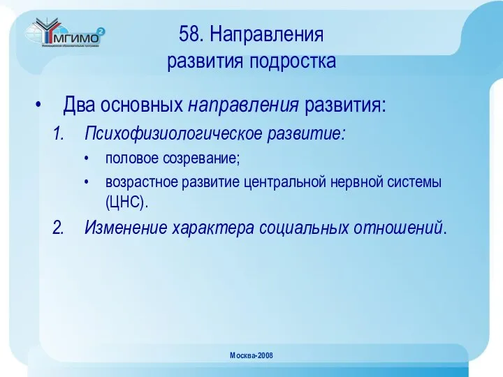 Москва-2008 58. Направления развития подростка Два основных направления развития: Психофизиологическое развитие: