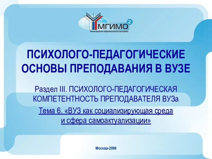 Москва-2008 ПСИХОЛОГО-ПЕДАГОГИЧЕСКИЕ ОСНОВЫ ПРЕПОДАВАНИЯ В ВУЗЕ Раздел III. ПСИХОЛОГО-ПЕДАГОГИЧЕСКАЯ КОМПЕТЕНТНОСТЬ ПРЕПОДАВАТЕЛЯ