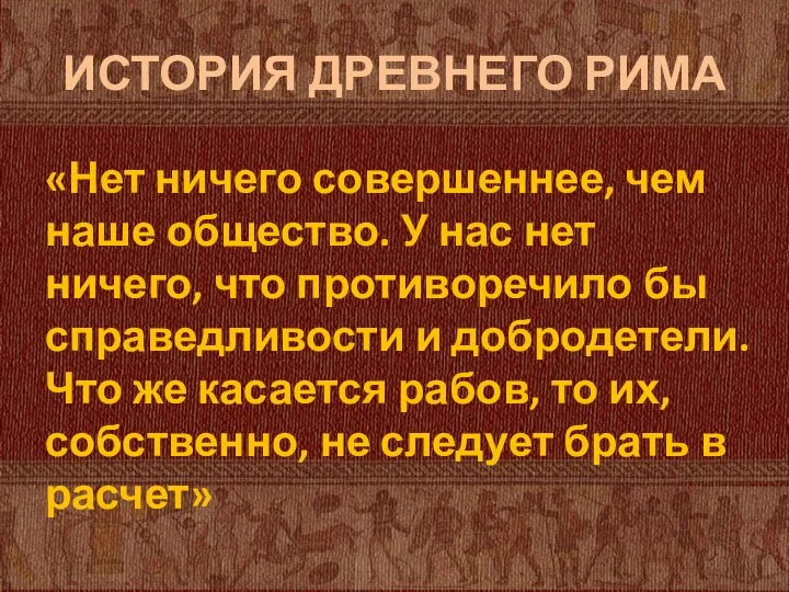 ИСТОРИЯ ДРЕВНЕГО РИМА «Нет ничего совершеннее, чем наше общество. У нас