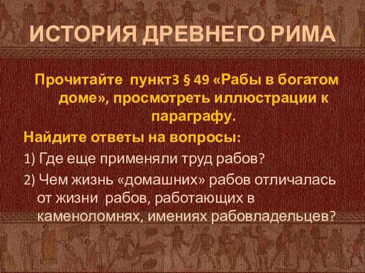 ИСТОРИЯ ДРЕВНЕГО РИМА Прочитайте пункт3 § 49 «Рабы в богатом доме»,