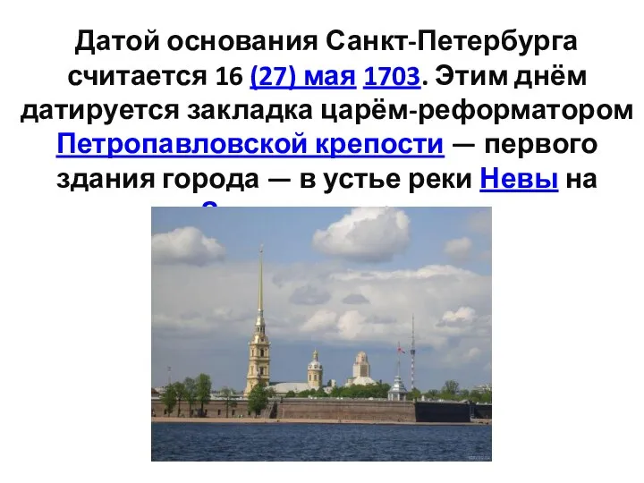 Датой основания Санкт-Петербурга считается 16 (27) мая 1703. Этим днём датируется