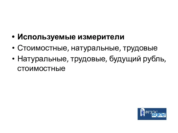 Используемые измерители Стоимостные, натуральные, трудовые Натуральные, трудовые, будущий рубль, стоимостные