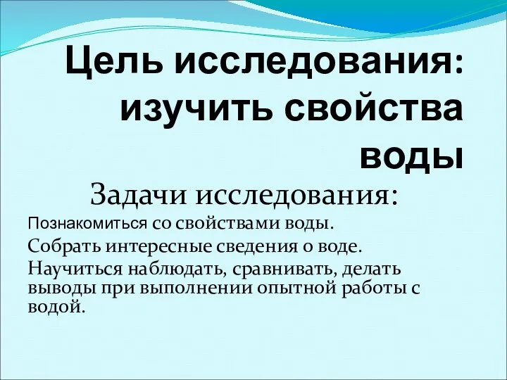 Цель исследования: изучить свойства воды Задачи исследования: Познакомиться со свойствами воды.