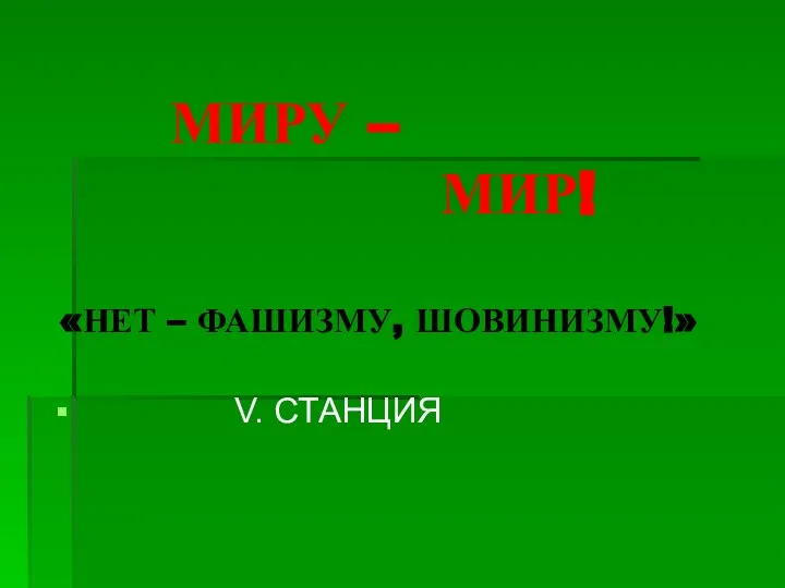 МИРУ – МИР! «НЕТ – ФАШИЗМУ, ШОВИНИЗМУ!» V. СТАНЦИЯ