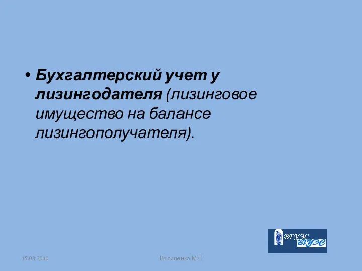 Бухгалтерский учет у лизингодателя (лизинговое имущество на балансе лизингополучателя). 15.03.2010 Василенко М.Е