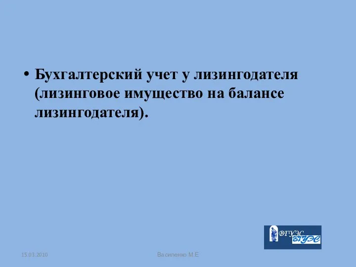 Бухгалтерский учет у лизингодателя (лизинговое имущество на балансе лизингодателя). 15.03.2010 Василенко М.Е