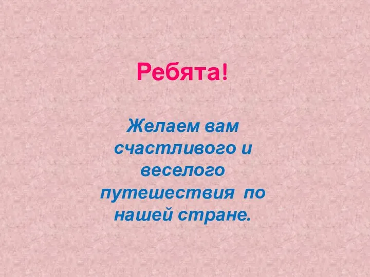 Ребята! Желаем вам счастливого и веселого путешествия по нашей стране.