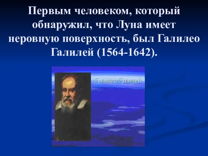 Первым человеком, который обнаружил, что Луна имеет неровную поверхность, был Галилео Галилей (1564-1642).