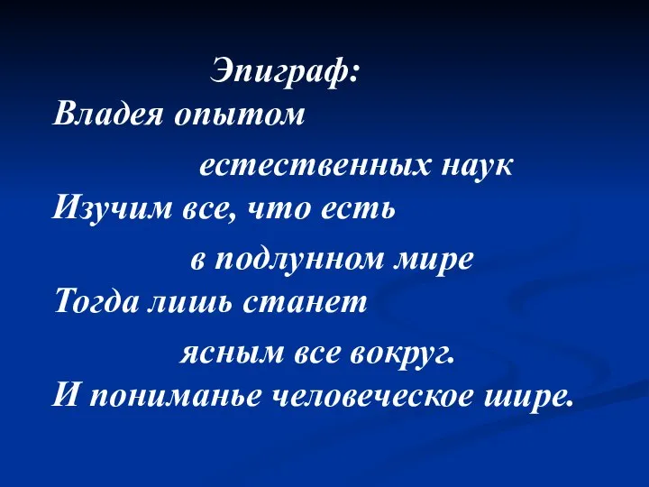 Эпиграф: Владея опытом естественных наук Изучим все, что есть в подлунном