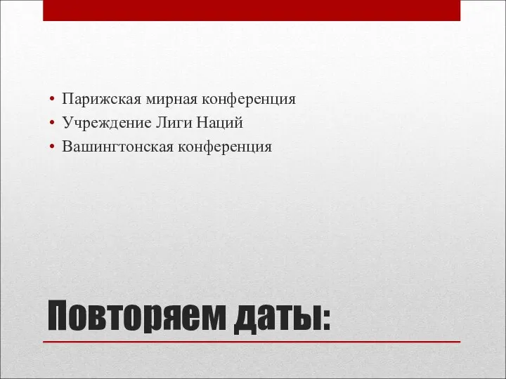 Повторяем даты: Парижская мирная конференция Учреждение Лиги Наций Вашингтонская конференция