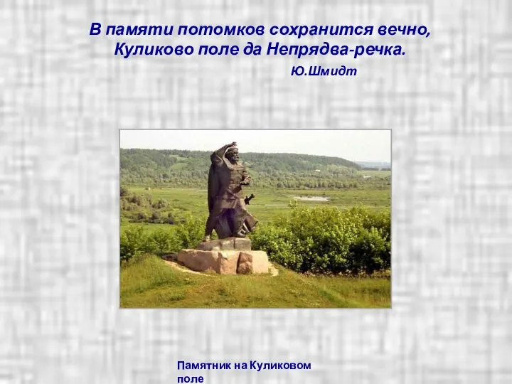 Памятник на Куликовом поле В памяти потомков сохранится вечно, Куликово поле да Непрядва-речка. Ю.Шмидт