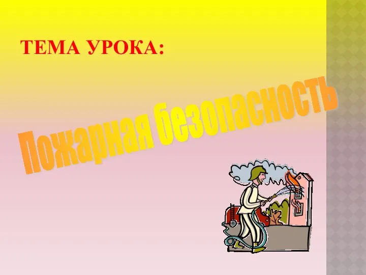 ТЕМА УРОКА: Пожарная безопасность