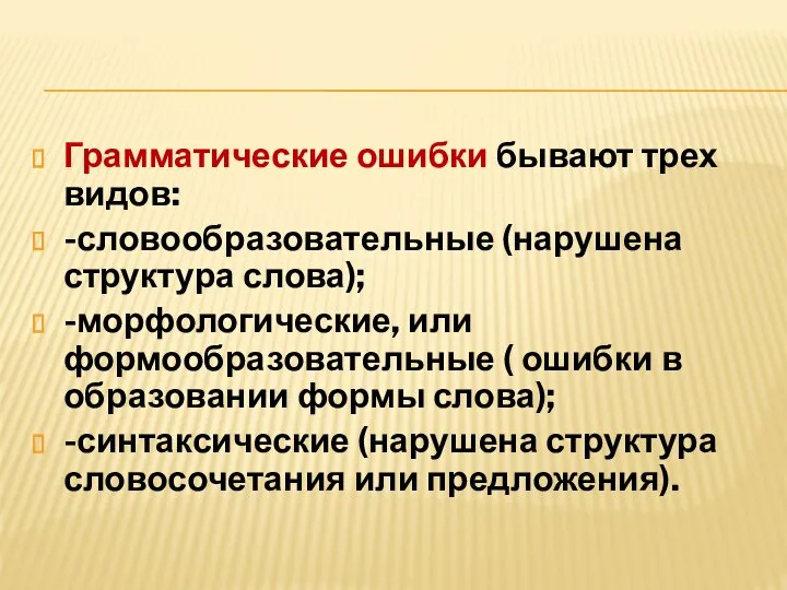 Грамматические ошибки бывают трех видов: -словообразовательные (нарушена структура слова); -морфологические, или