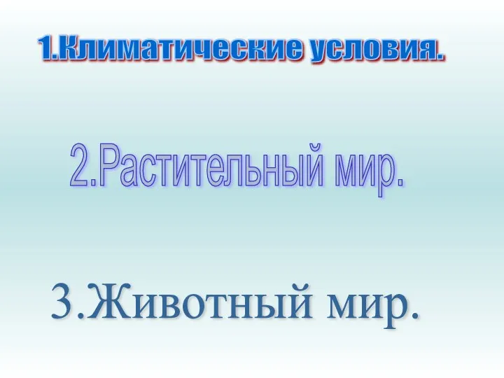 1.Климатические условия. 2.Растительный мир. 3.Животный мир.