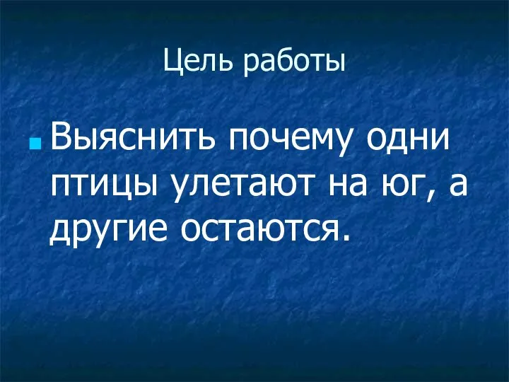 Цель работы Выяснить почему одни птицы улетают на юг, а другие остаются.