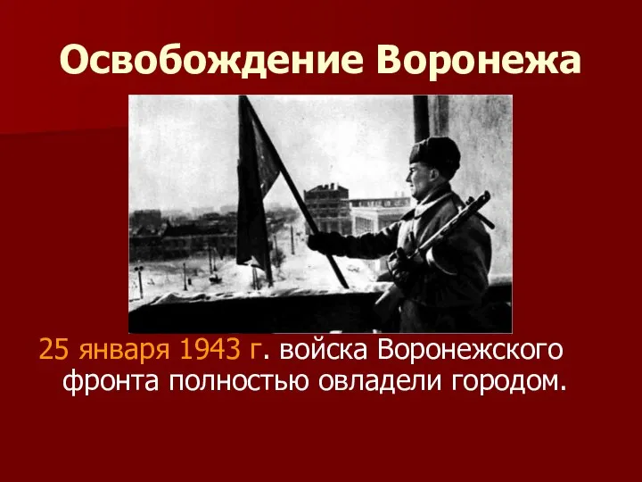 Освобождение Воронежа 25 января 1943 г. войска Воронежского фронта полностью овладели городом.