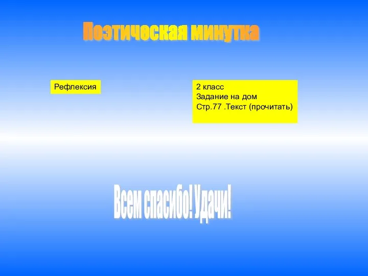 Рефлексия 2 класс Задание на дом Стр.77 .Текст (прочитать) Поэтическая минутка Всем спасибо! Удачи!