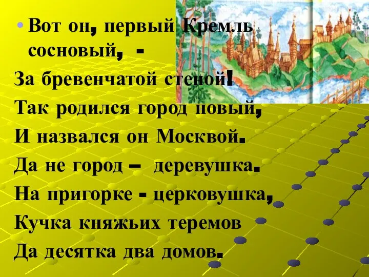 Вот он, первый Кремль сосновый, - За бревенчатой стеной! Так родился