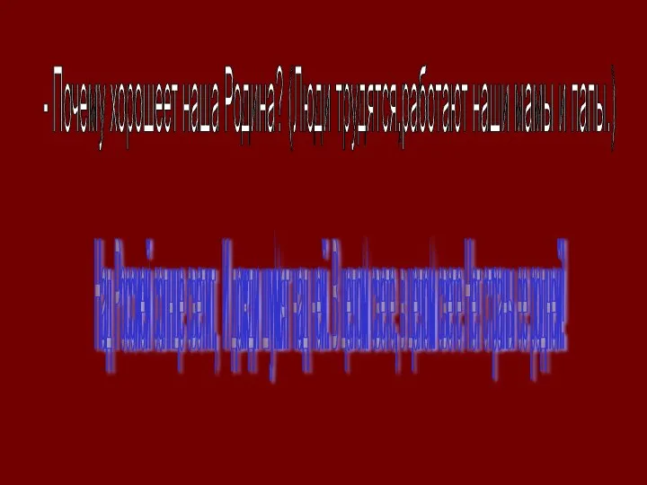 - Почему хорошеет наша Родина? (Люди трудятся,работают наши мамы и папы.)