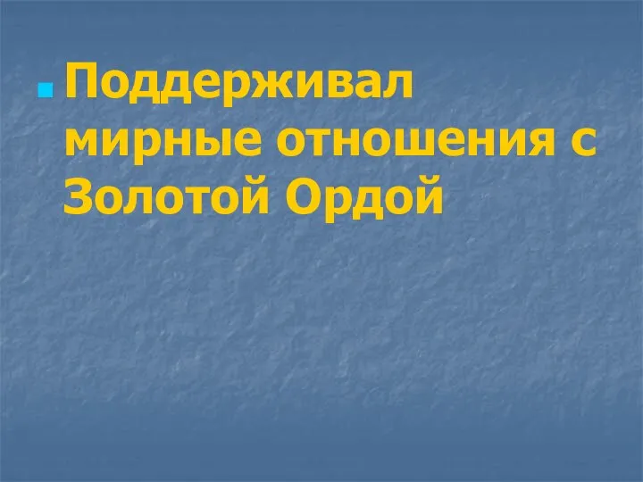 Поддерживал мирные отношения с Золотой Ордой