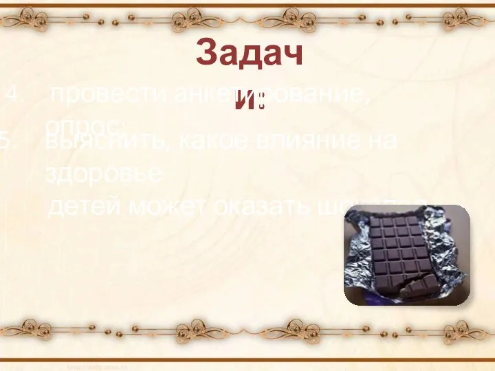 Задачи: 4. провести анкетирование, опрос; выяснить, какое влияние на здоровье детей может оказать шоколад.