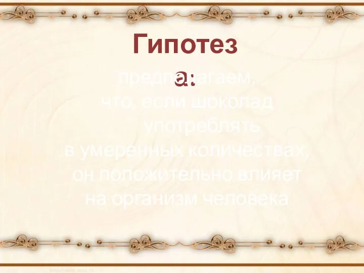 Гипотеза: предполагаем, что, если шоколад употреблять в умеренных количествах, он положительно влияет на организм человека